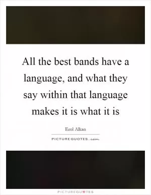 All the best bands have a language, and what they say within that language makes it is what it is Picture Quote #1