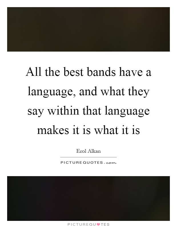 All the best bands have a language, and what they say within that language makes it is what it is Picture Quote #1