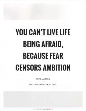 You can’t live life being afraid, because fear censors ambition Picture Quote #1