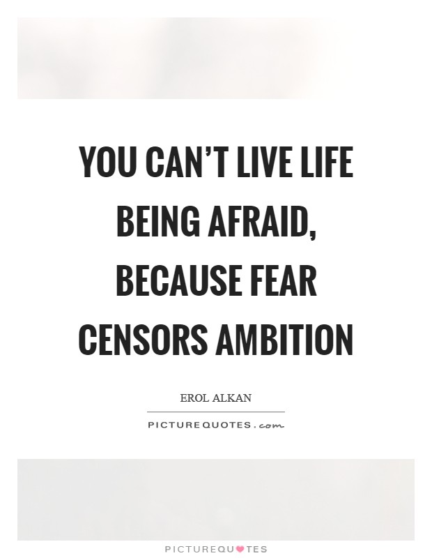 You can't live life being afraid, because fear censors ambition Picture Quote #1