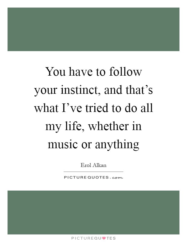 You have to follow your instinct, and that's what I've tried to do all my life, whether in music or anything Picture Quote #1