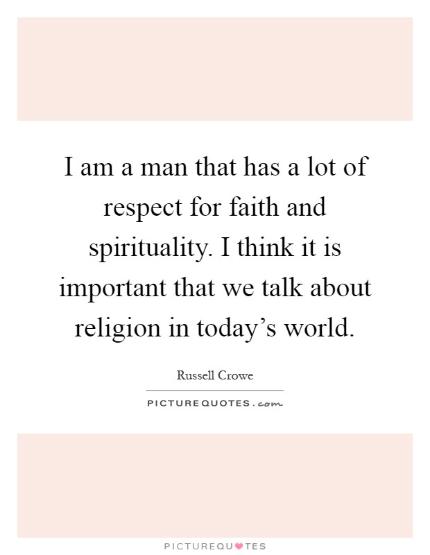 I am a man that has a lot of respect for faith and spirituality. I think it is important that we talk about religion in today's world Picture Quote #1