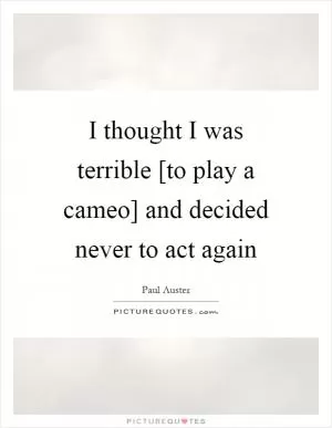 I thought I was terrible [to play a cameo] and decided never to act again Picture Quote #1