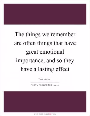 The things we remember are often things that have great emotional importance, and so they have a lasting effect Picture Quote #1
