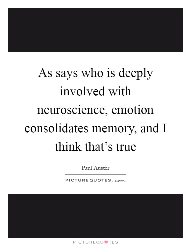As says who is deeply involved with neuroscience, emotion consolidates memory, and I think that's true Picture Quote #1