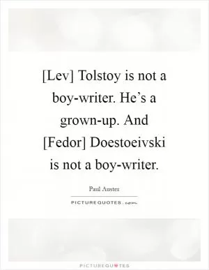 [Lev] Tolstoy is not a boy-writer. He’s a grown-up. And [Fedor] Doestoeivski is not a boy-writer Picture Quote #1