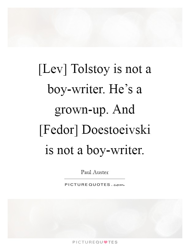 [Lev] Tolstoy is not a boy-writer. He's a grown-up. And [Fedor] Doestoeivski is not a boy-writer Picture Quote #1