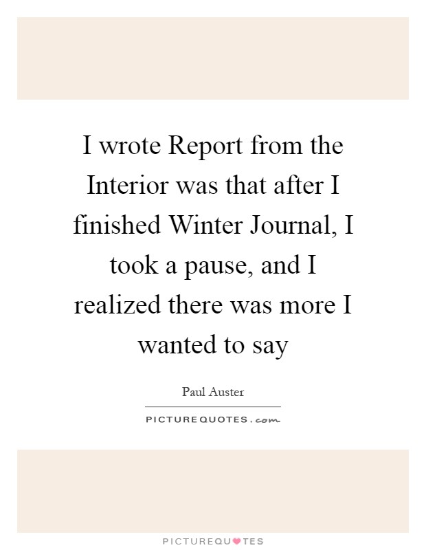 I wrote Report from the Interior was that after I finished Winter Journal, I took a pause, and I realized there was more I wanted to say Picture Quote #1