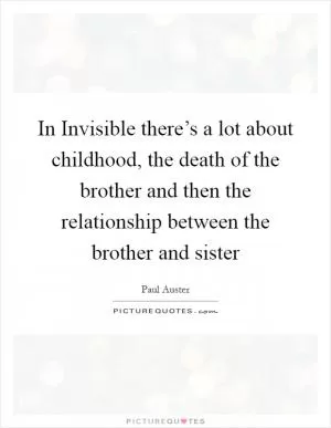 In Invisible there’s a lot about childhood, the death of the brother and then the relationship between the brother and sister Picture Quote #1