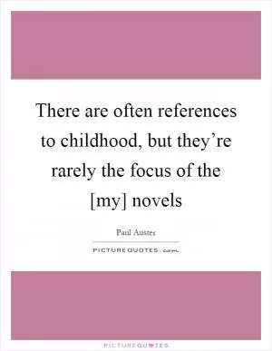There are often references to childhood, but they’re rarely the focus of the [my] novels Picture Quote #1