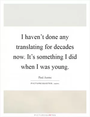 I haven’t done any translating for decades now. It’s something I did when I was young Picture Quote #1