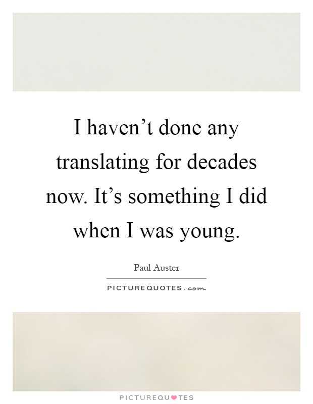 I haven't done any translating for decades now. It's something I did when I was young Picture Quote #1