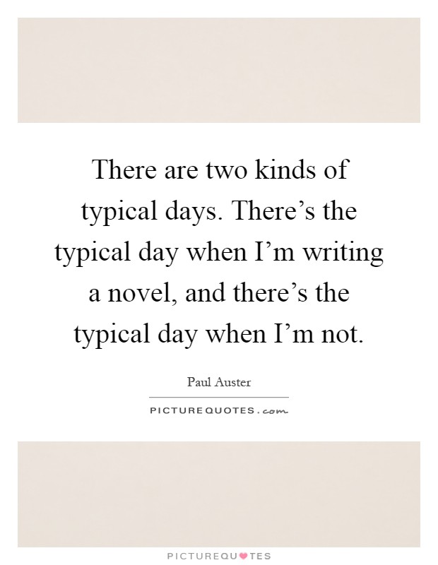 There are two kinds of typical days. There's the typical day when I'm writing a novel, and there's the typical day when I'm not Picture Quote #1