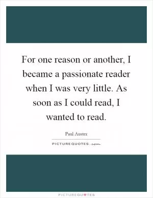 For one reason or another, I became a passionate reader when I was very little. As soon as I could read, I wanted to read Picture Quote #1