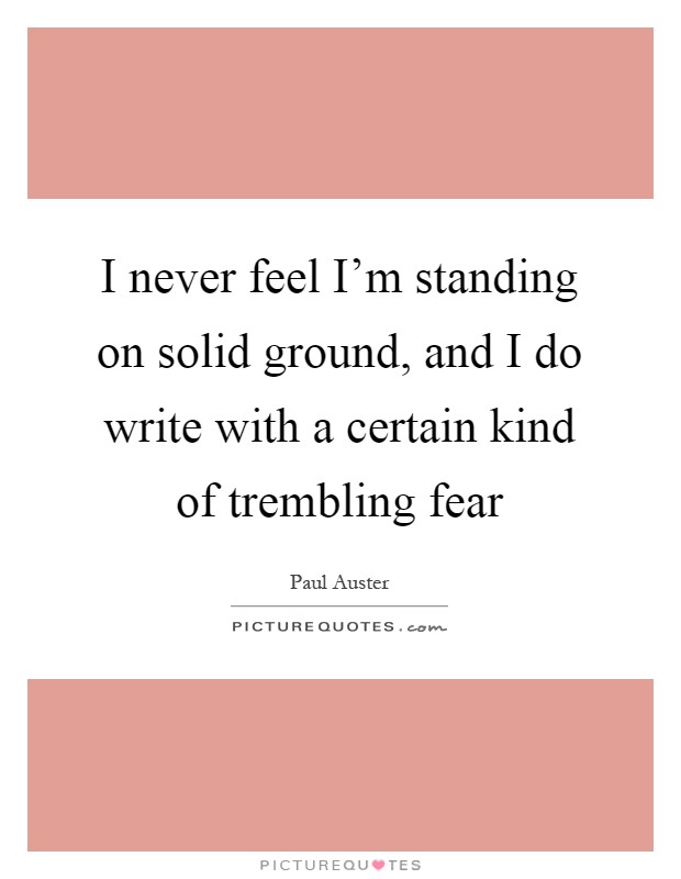 I never feel I'm standing on solid ground, and I do write with a certain kind of trembling fear Picture Quote #1