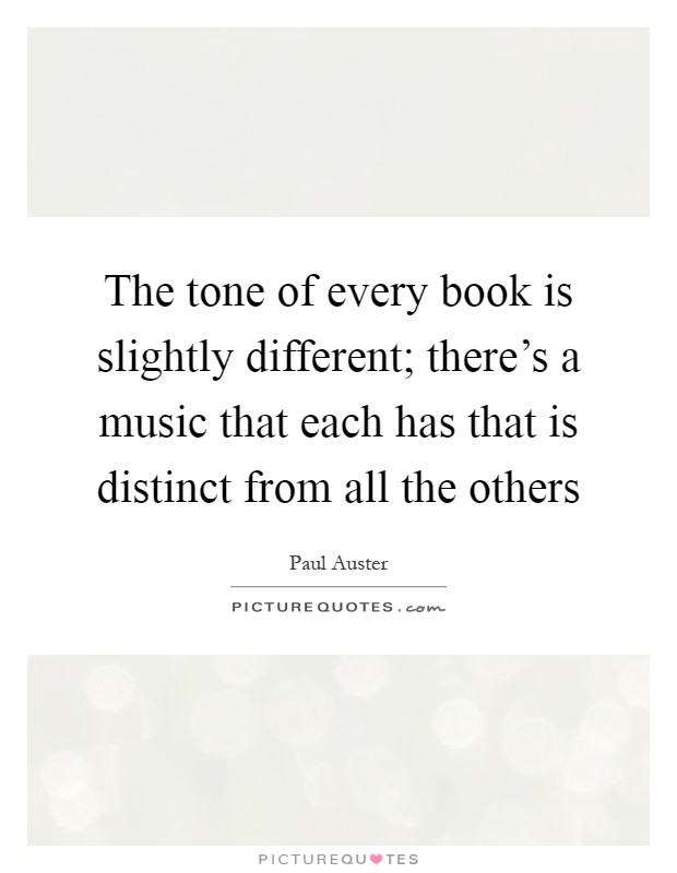 The tone of every book is slightly different; there's a music that each has that is distinct from all the others Picture Quote #1