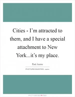 Cities - I’m attracted to them, and I have a special attachment to New York...it’s my place Picture Quote #1