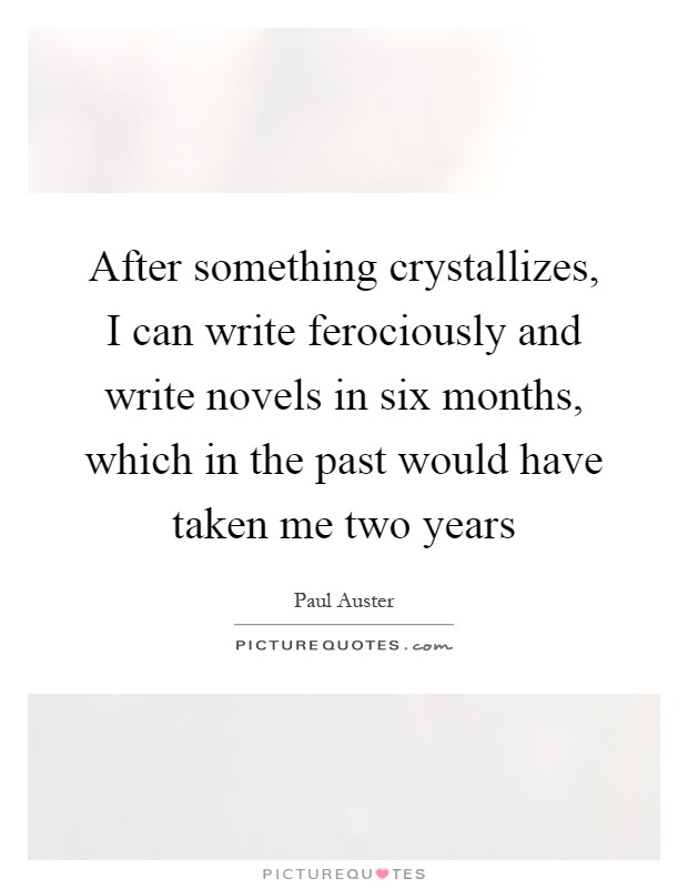 After something crystallizes, I can write ferociously and write novels in six months, which in the past would have taken me two years Picture Quote #1