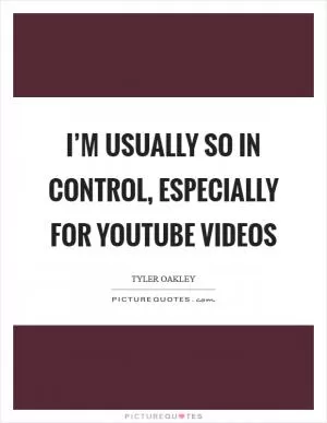 I’m usually so in control, especially for YouTube videos Picture Quote #1