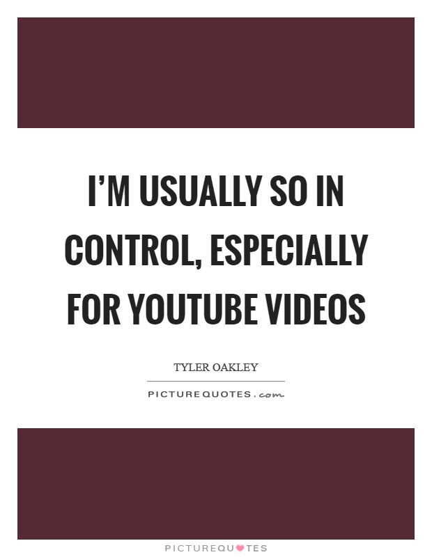 I'm usually so in control, especially for YouTube videos Picture Quote #1