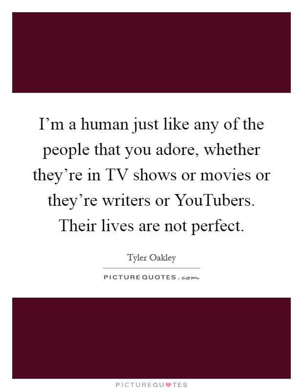 I'm a human just like any of the people that you adore, whether they're in TV shows or movies or they're writers or YouTubers. Their lives are not perfect Picture Quote #1