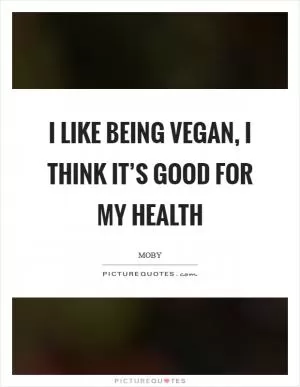 I like being vegan, I think it’s good for my health Picture Quote #1