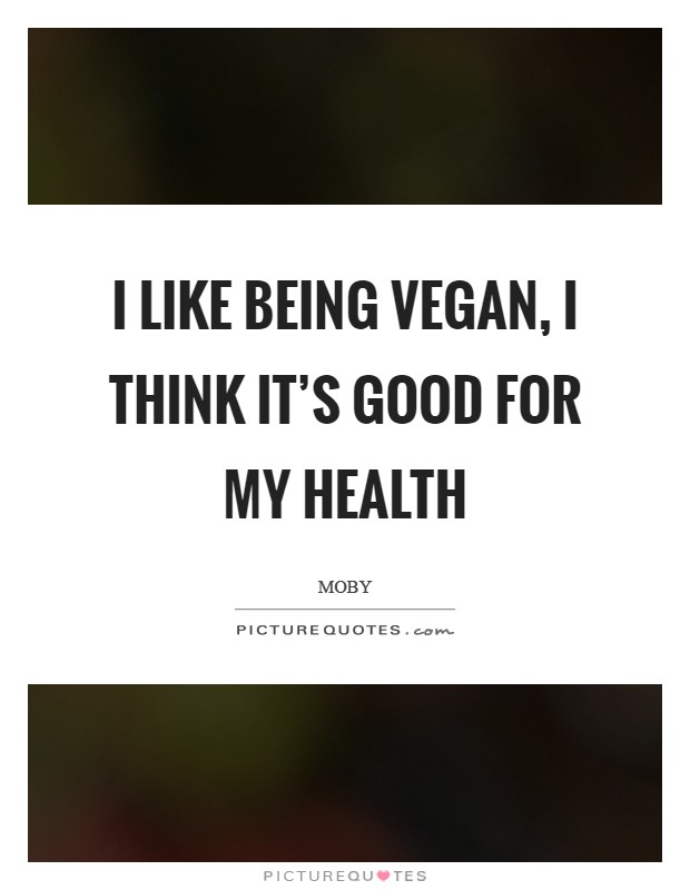 I like being vegan, I think it's good for my health Picture Quote #1