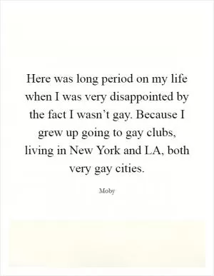 Here was long period on my life when I was very disappointed by the fact I wasn’t gay. Because I grew up going to gay clubs, living in New York and LA, both very gay cities Picture Quote #1