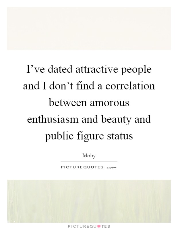 I've dated attractive people and I don't find a correlation between amorous enthusiasm and beauty and public figure status Picture Quote #1