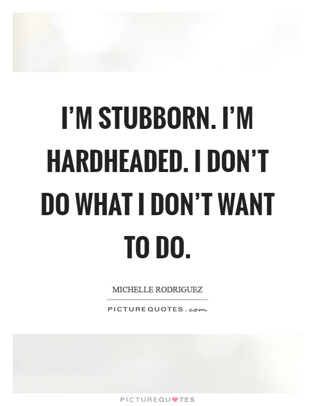 I'm stubborn. I'm hardheaded. I don't do what I don't want to do Picture Quote #1