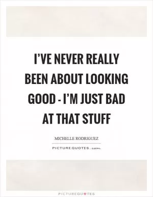 I’ve never really been about looking good - I’m just bad at that stuff Picture Quote #1
