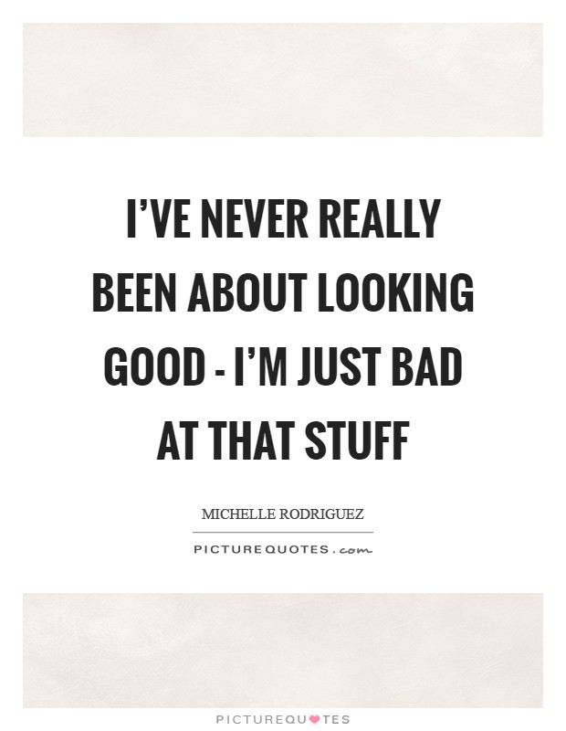 I've never really been about looking good - I'm just bad at that stuff Picture Quote #1