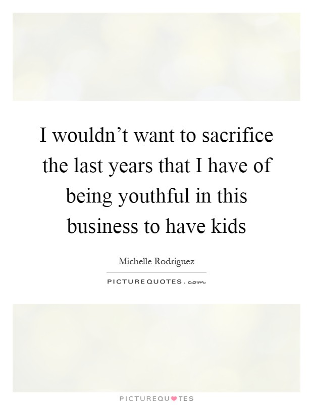 I wouldn't want to sacrifice the last years that I have of being youthful in this business to have kids Picture Quote #1