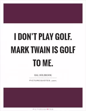 I don’t play golf. Mark Twain is golf to me Picture Quote #1