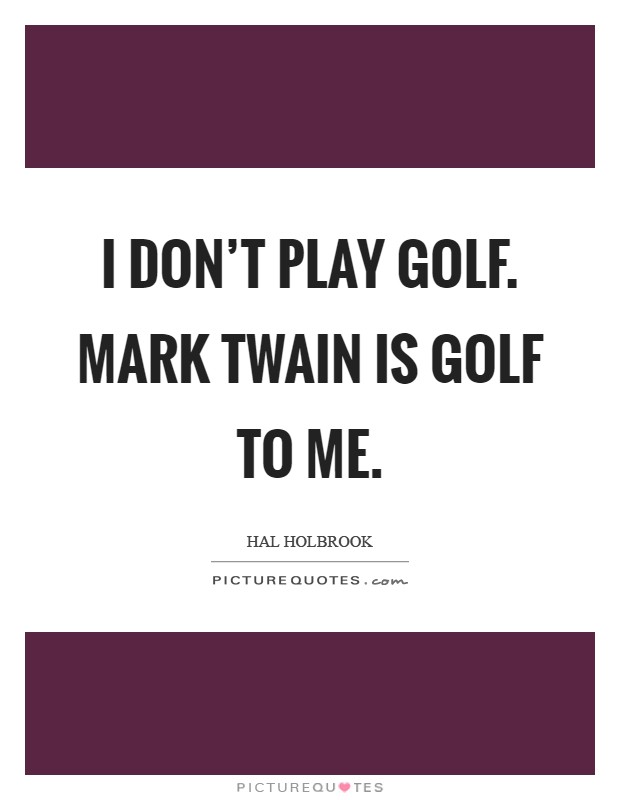 I don't play golf. Mark Twain is golf to me Picture Quote #1