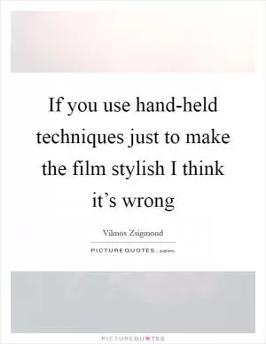 If you use hand-held techniques just to make the film stylish I think it’s wrong Picture Quote #1