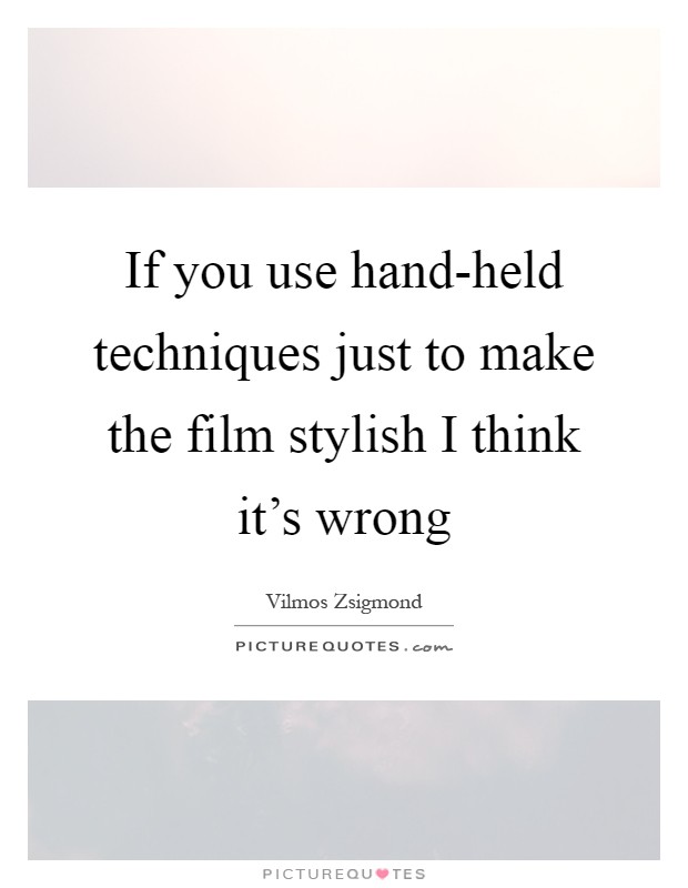 If you use hand-held techniques just to make the film stylish I think it's wrong Picture Quote #1