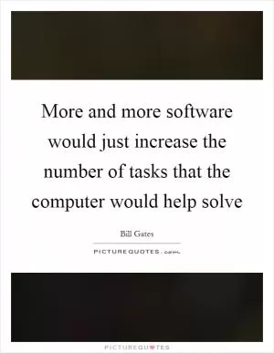 More and more software would just increase the number of tasks that the computer would help solve Picture Quote #1