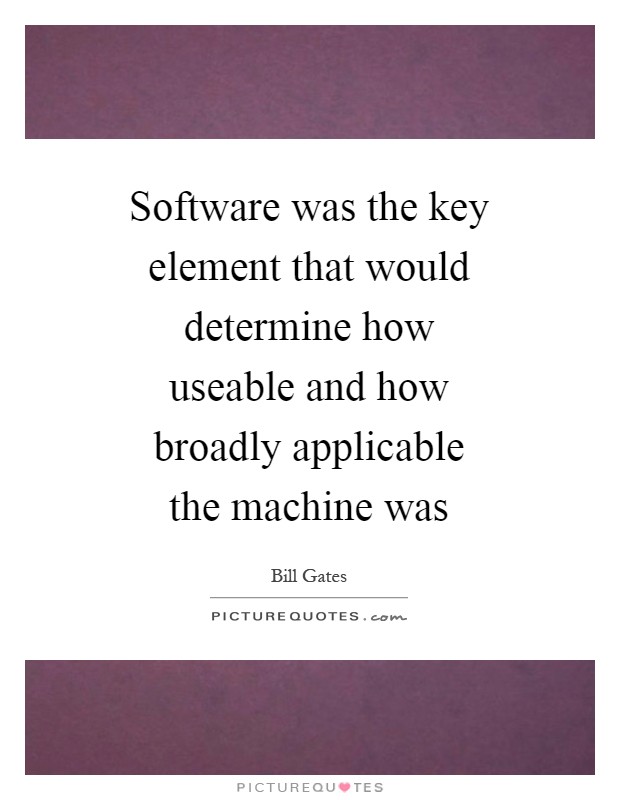 Software was the key element that would determine how useable and how broadly applicable the machine was Picture Quote #1