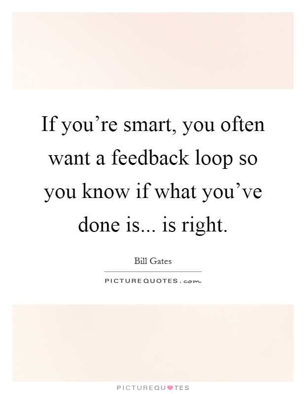 If you're smart, you often want a feedback loop so you know if what you've done is... is right Picture Quote #1