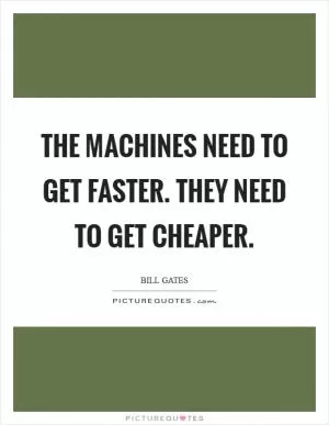 The machines need to get faster. They need to get cheaper Picture Quote #1