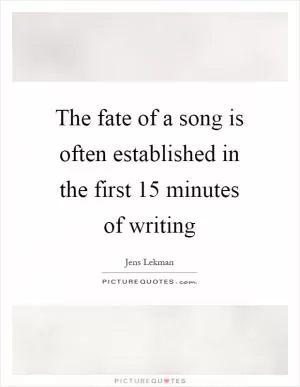The fate of a song is often established in the first 15 minutes of writing Picture Quote #1
