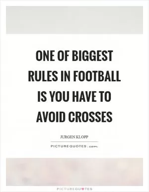 One of biggest rules in football is you have to avoid crosses Picture Quote #1