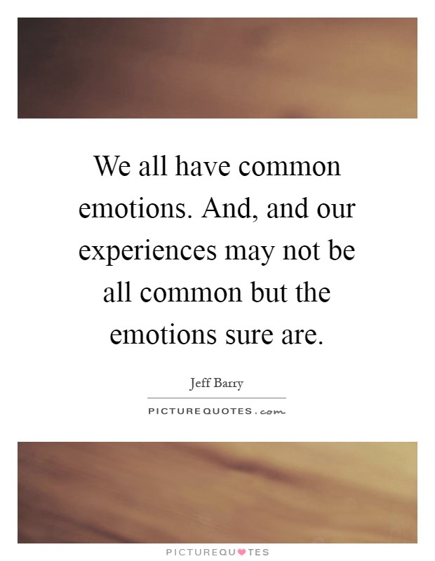 We all have common emotions. And, and our experiences may not be all common but the emotions sure are Picture Quote #1