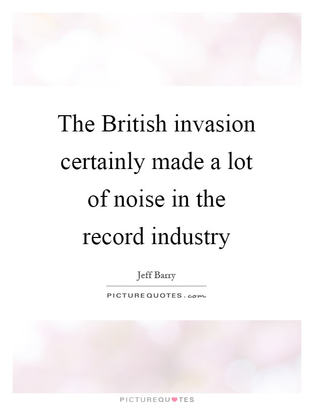 The British invasion certainly made a lot of noise in the record industry Picture Quote #1
