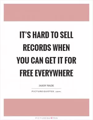 It’s hard to sell records when you can get it for free everywhere Picture Quote #1