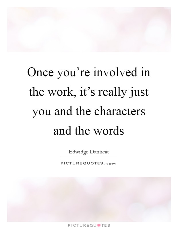 Once you're involved in the work, it's really just you and the characters and the words Picture Quote #1