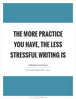 The more practice you have, the less stressful writing is Picture Quote #1