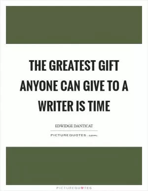 The greatest gift anyone can give to a writer is time Picture Quote #1