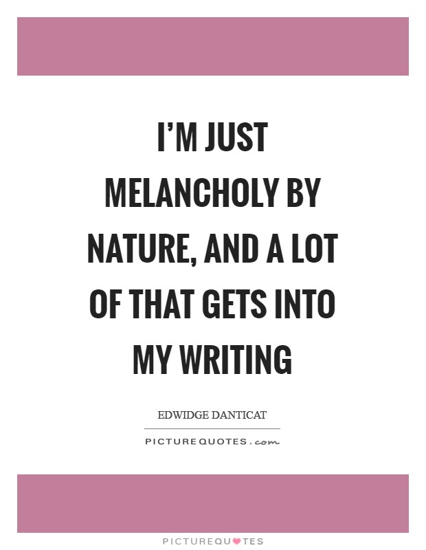 I'm just melancholy by nature, and a lot of that gets into my writing Picture Quote #1